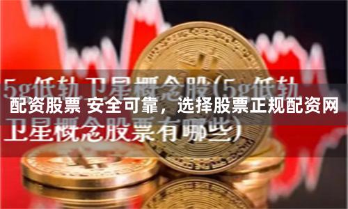 配资股票 安全可靠，选择股票正规配资网