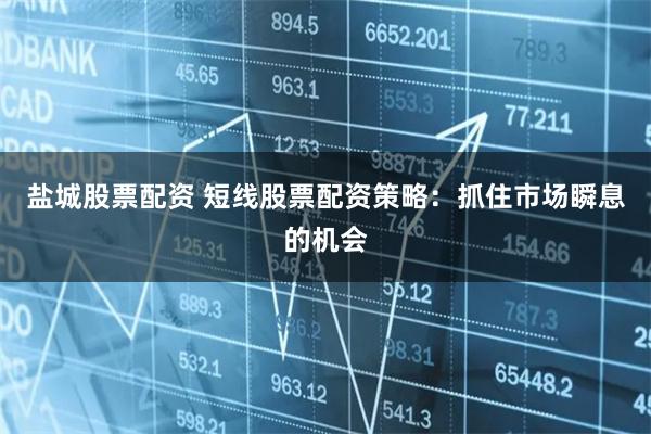 盐城股票配资 短线股票配资策略：抓住市场瞬息的机会