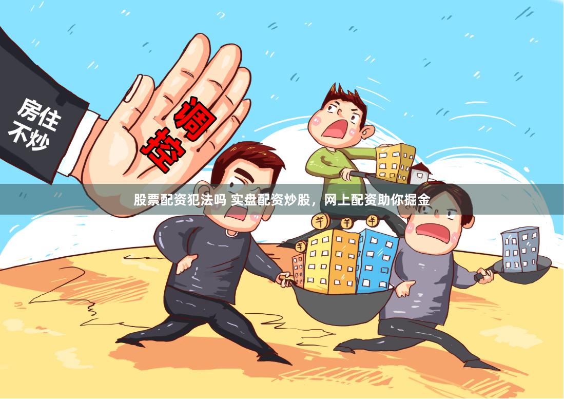 股票配资犯法吗 实盘配资炒股，网上配资助你掘金