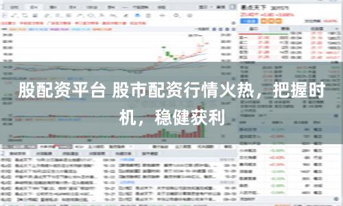 股配资平台 股市配资行情火热，把握时机，稳健获利