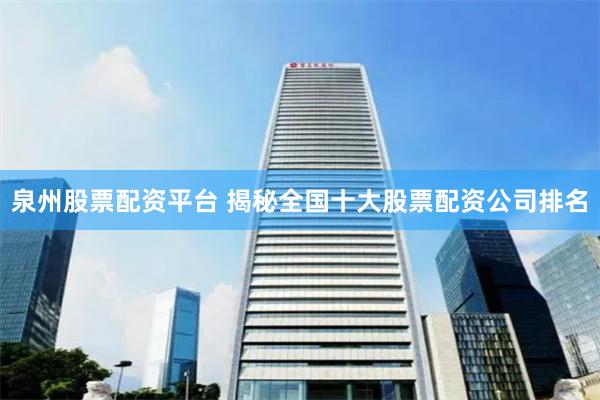 泉州股票配资平台 揭秘全国十大股票配资公司排名
