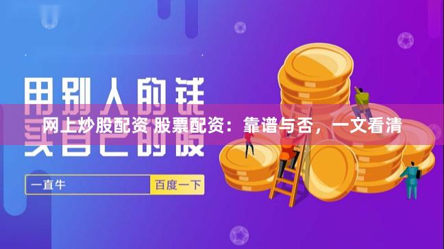 网上炒股配资 股票配资：靠谱与否，一文看清
