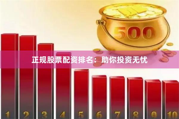 正规股票配资排名：助你投资无忧