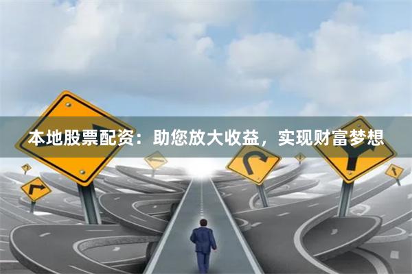 本地股票配资：助您放大收益，实现财富梦想