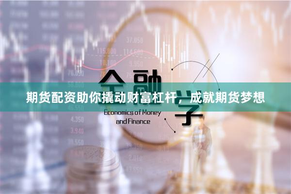期货配资助你撬动财富杠杆，成就期货梦想