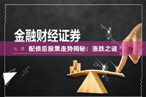 配债后股票走势揭秘：涨跌之谜