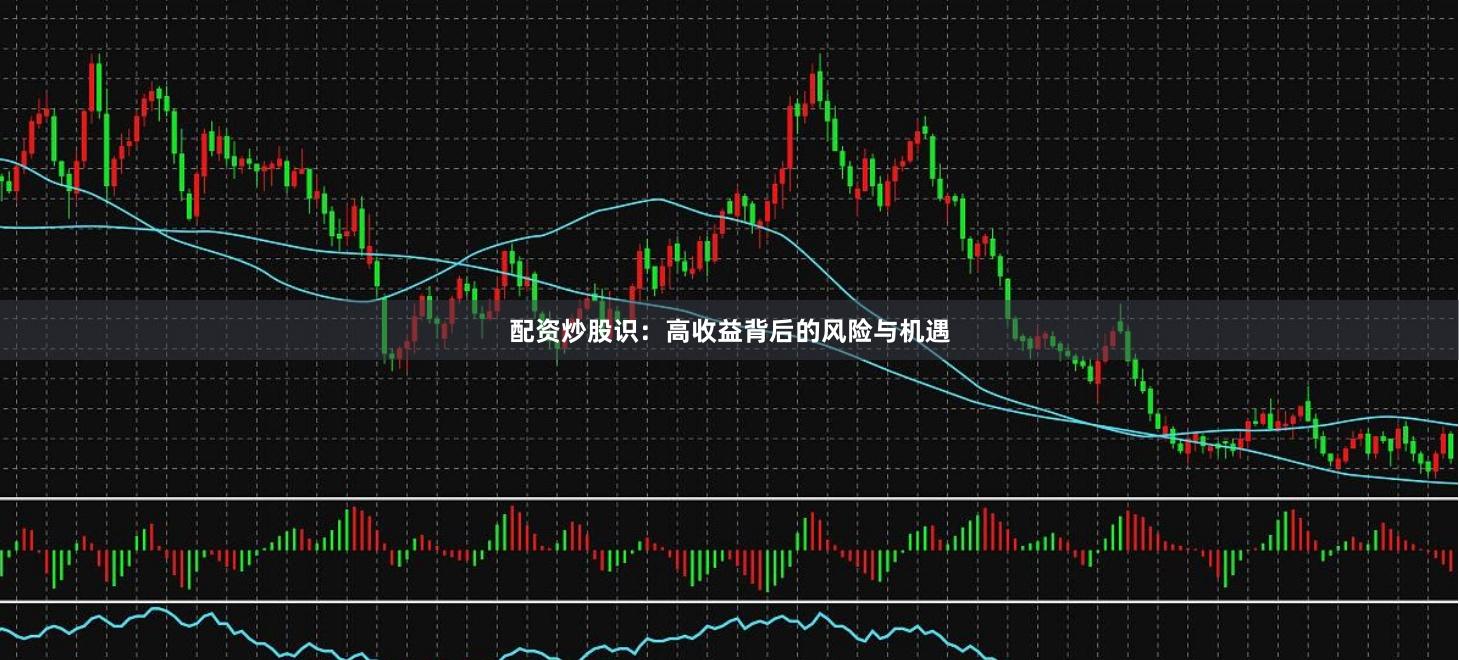 配资炒股识：高收益背后的风险与机遇