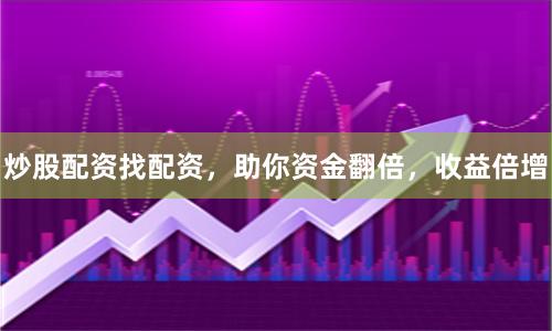 炒股配资找配资，助你资金翻倍，收益倍增