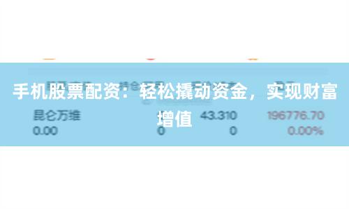 手机股票配资：轻松撬动资金，实现财富增值