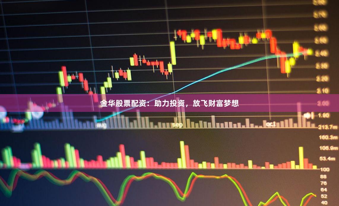 金华股票配资：助力投资，放飞财富梦想