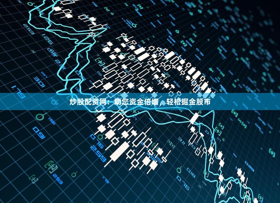 炒股配资网：助您资金倍增，轻松掘金股市