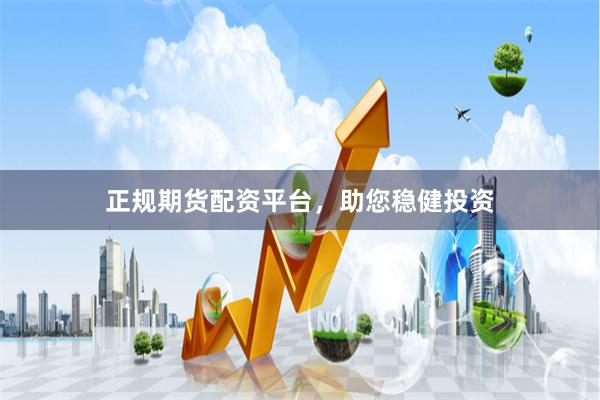 正规期货配资平台，助您稳健投资