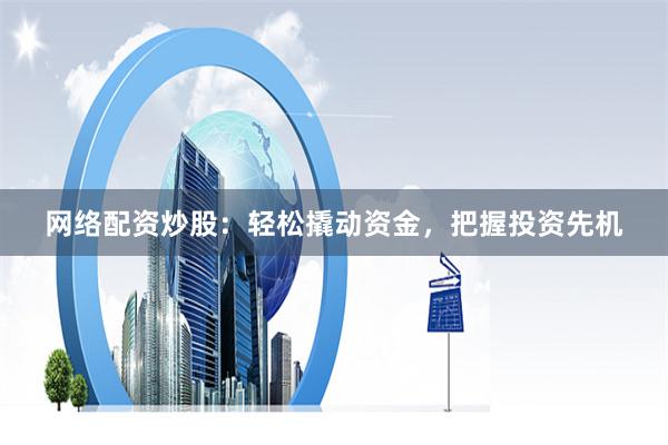 网络配资炒股：轻松撬动资金，把握投资先机
