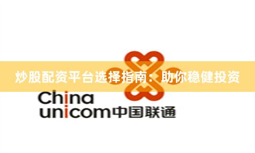 炒股配资平台选择指南：助你稳健投资