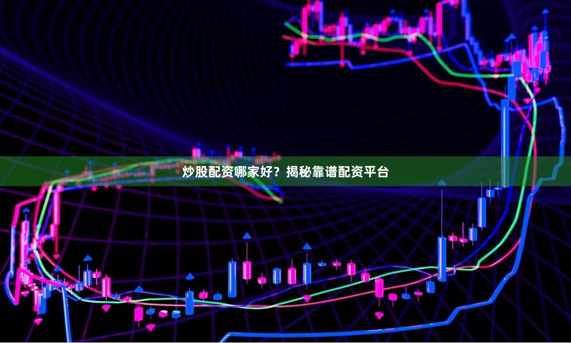 炒股配资哪家好？揭秘靠谱配资平台