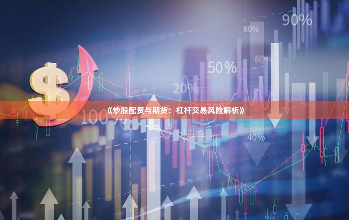 《炒股配资与期货：杠杆交易风险解析》
