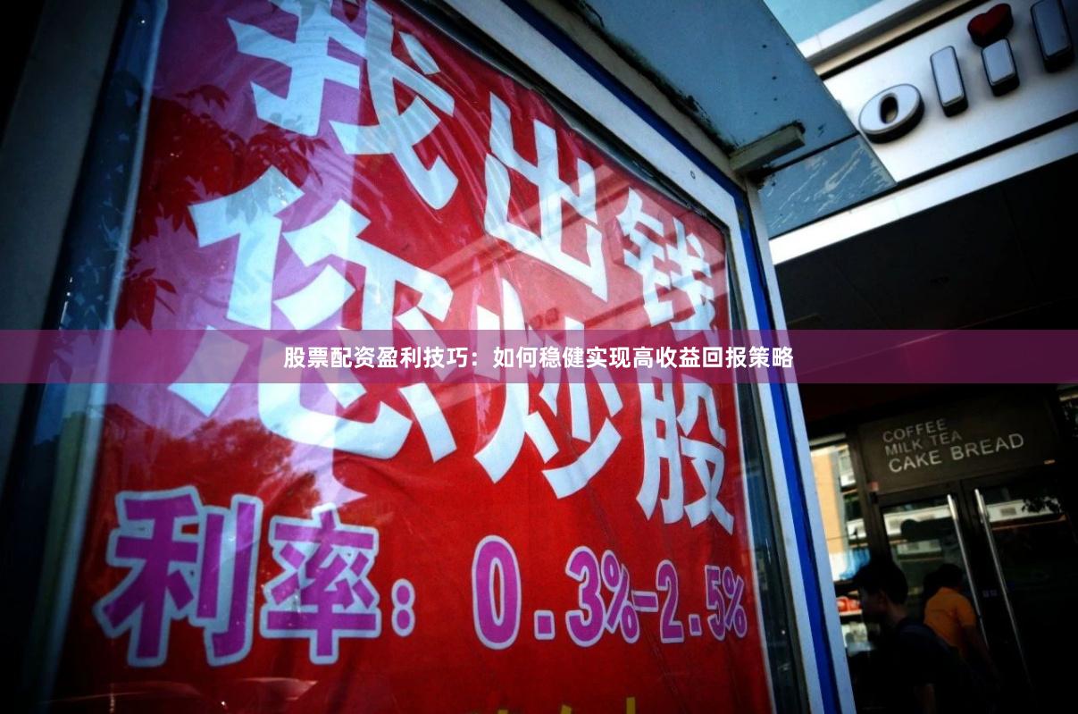 股票配资盈利技巧：如何稳健实现高收益回报策略
