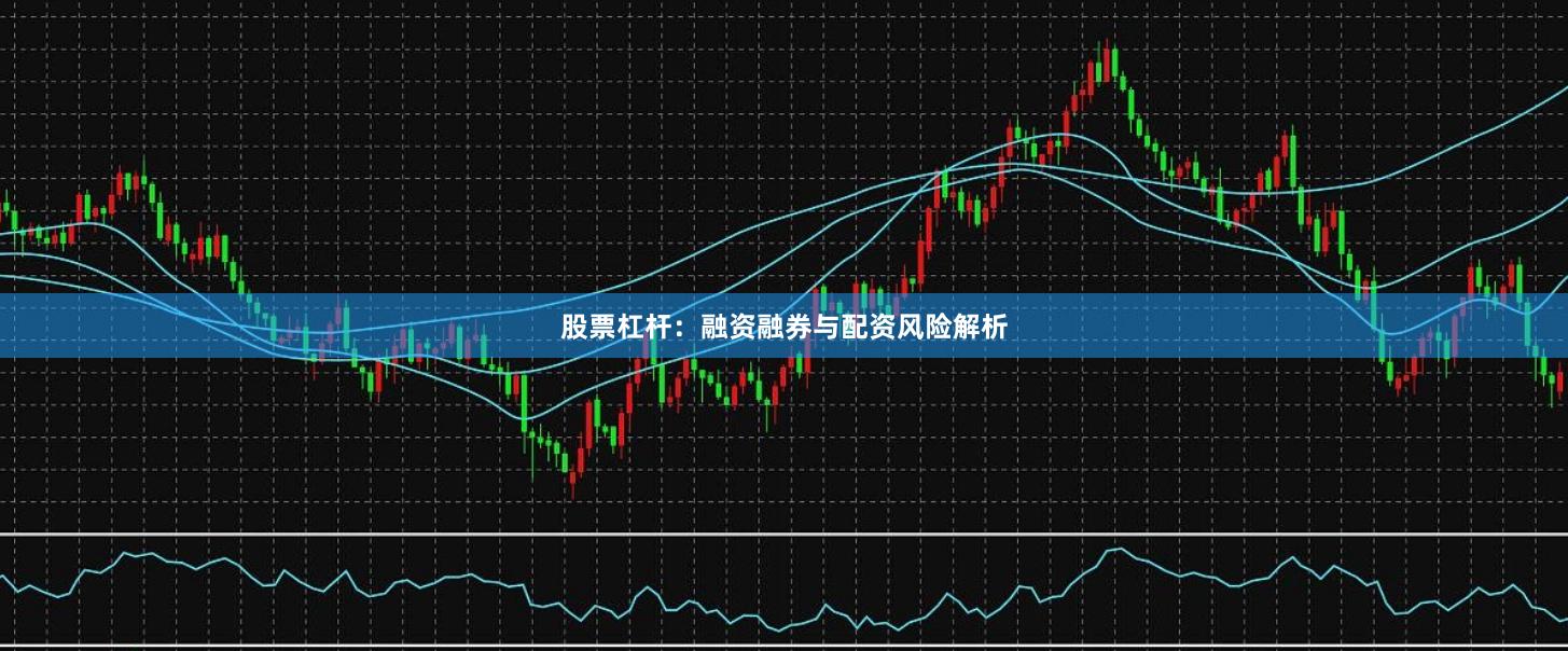 股票杠杆：融资融券与配资风险解析