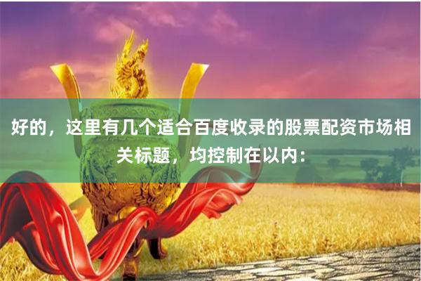 好的，这里有几个适合百度收录的股票配资市场相关标题，均控制在以内：
