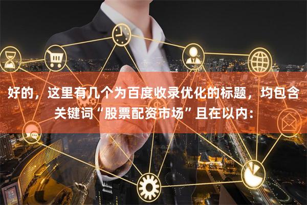 好的，这里有几个为百度收录优化的标题，均包含关键词“股票配资市场”且在以内：