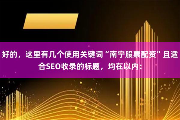 好的，这里有几个使用关键词“南宁股票配资”且适合SEO收录的标题，均在以内：