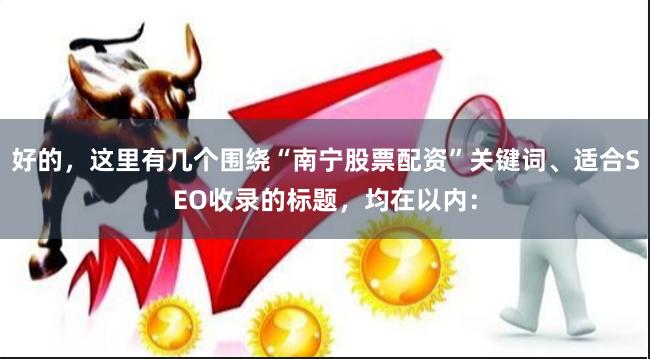 好的，这里有几个围绕“南宁股票配资”关键词、适合SEO收录的标题，均在以内：