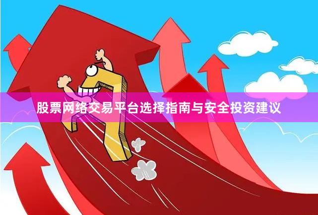 股票网络交易平台选择指南与安全投资建议