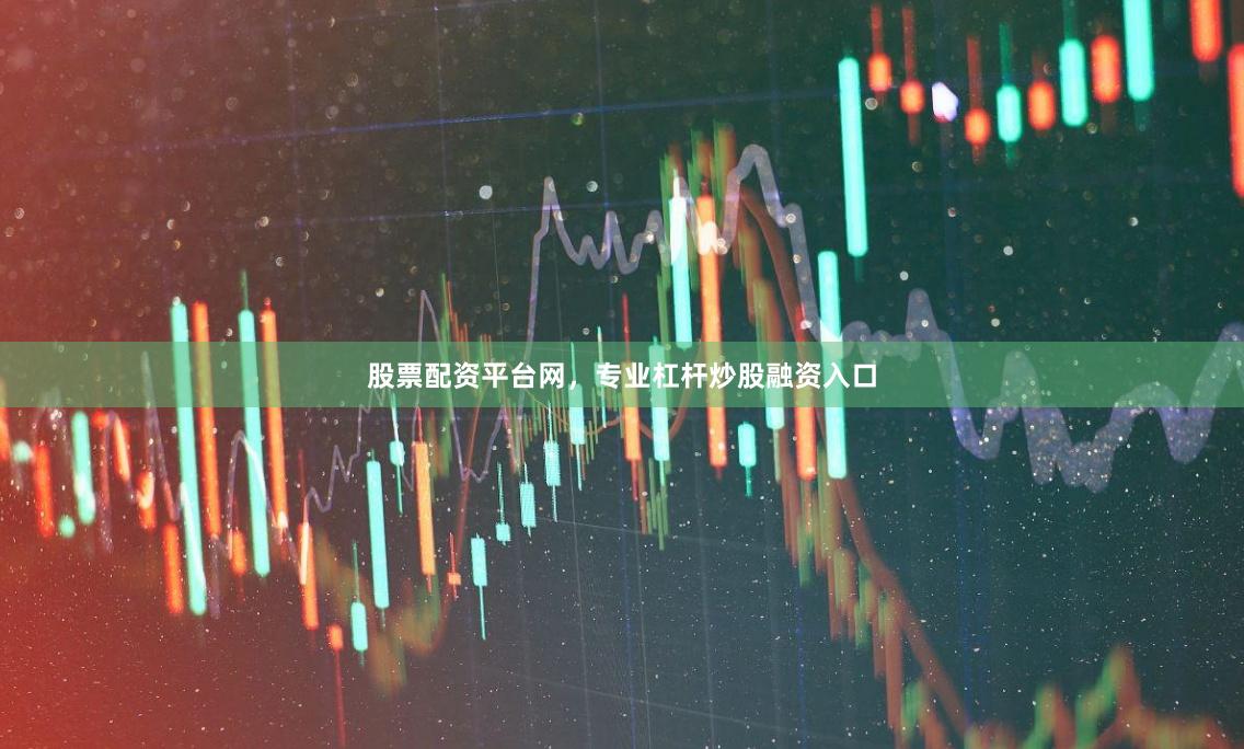 股票配资平台网,专业杠杆炒股融资入口