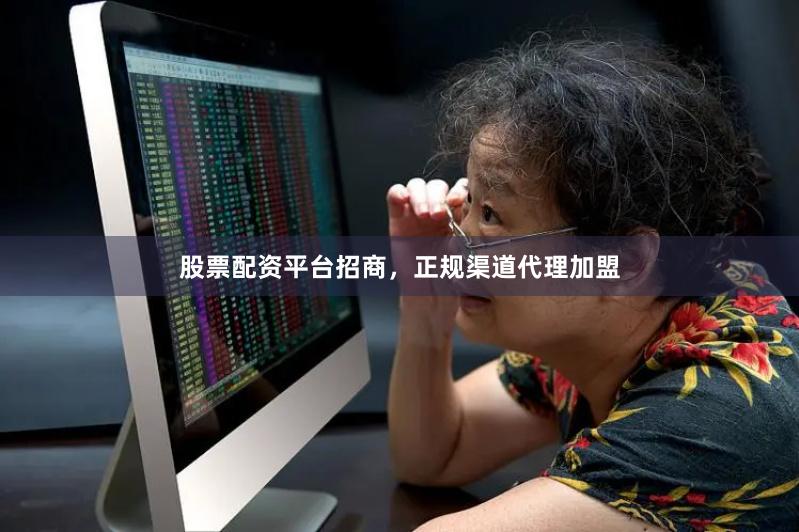 股票配资平台招商，正规渠道代理加盟