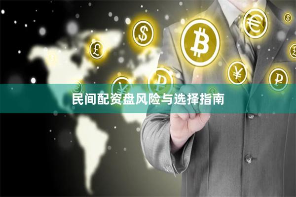 民间配资盘风险与选择指南