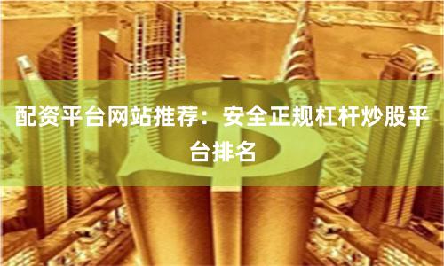 配资平台网站推荐：安全正规杠杆炒股平台排名