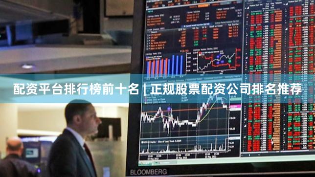配资平台排行榜前十名 | 正规股票配资公司排名推荐