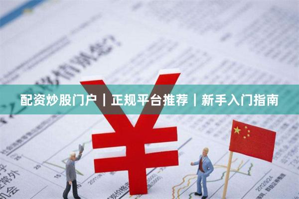 配资炒股门户｜正规平台推荐｜新手入门指南
