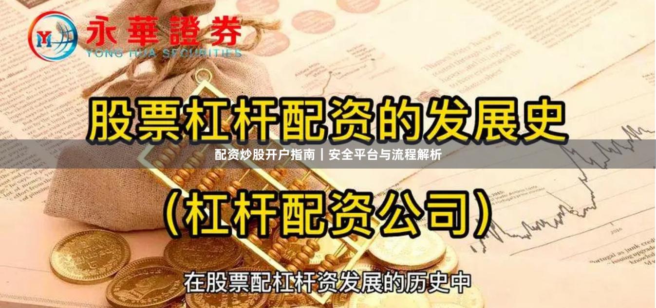 配资炒股开户指南｜安全平台与流程解析