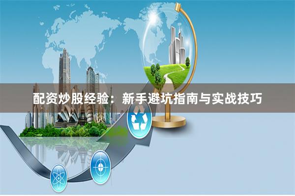 配资炒股经验：新手避坑指南与实战技巧