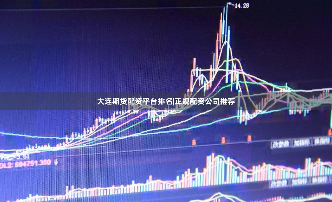 大连期货配资平台排名|正规配资公司推荐