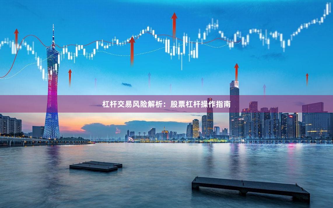 杠杆交易风险解析：股票杠杆操作指南