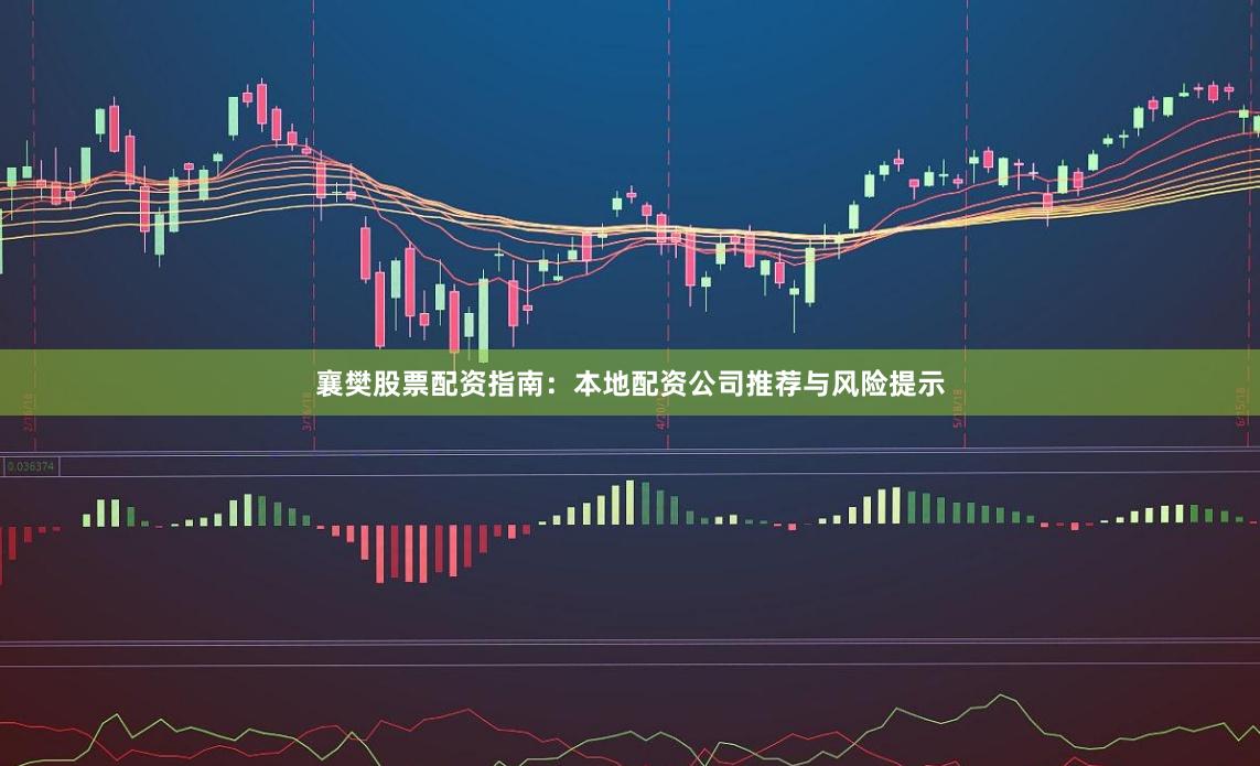 襄樊股票配资指南：本地配资公司推荐与风险提示