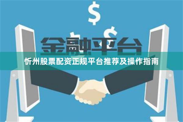忻州股票配资正规平台推荐及操作指南