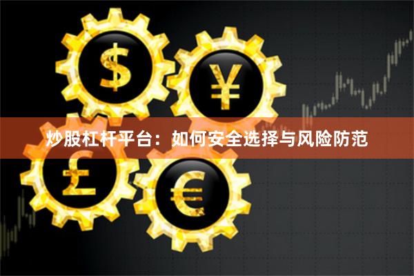 炒股杠杆平台:如何安全选择与风险防范