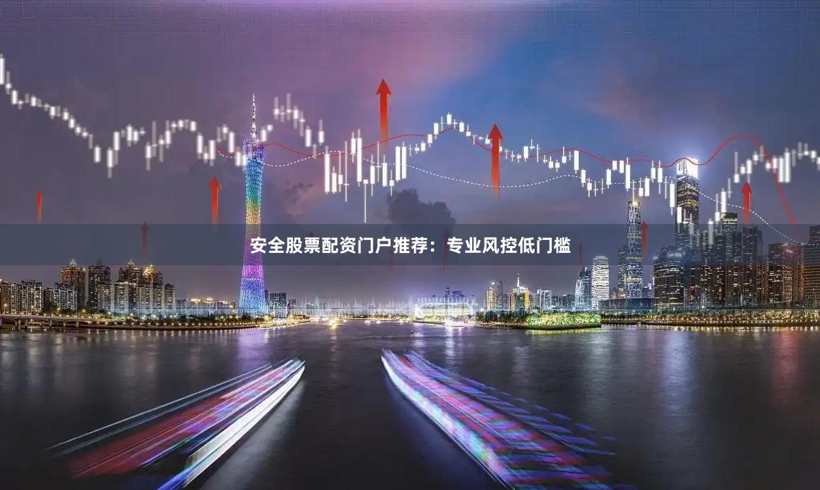 安全股票配资门户推荐：专业风控低门槛