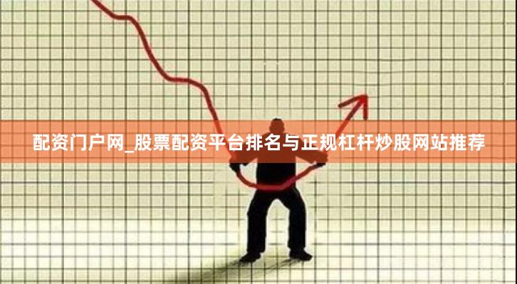 配资门户网_股票配资平台排名与正规杠杆炒股网站推荐