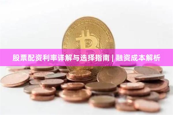 股票配资利率详解与选择指南 | 融资成本解析