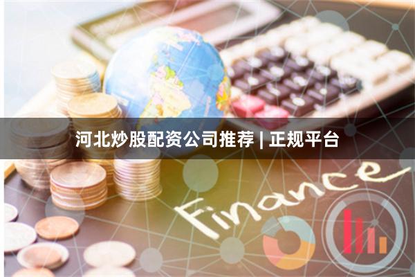 河北炒股配资公司推荐 | 正规平台