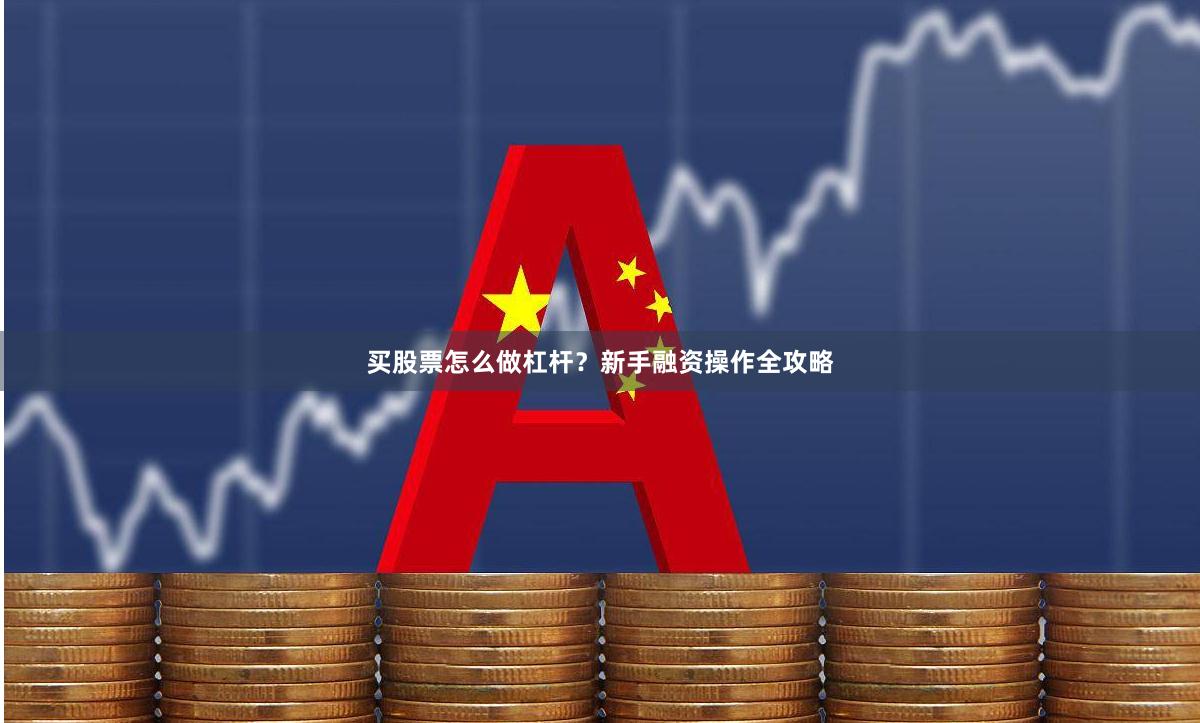 买股票怎么做杠杆？新手融资操作全攻略