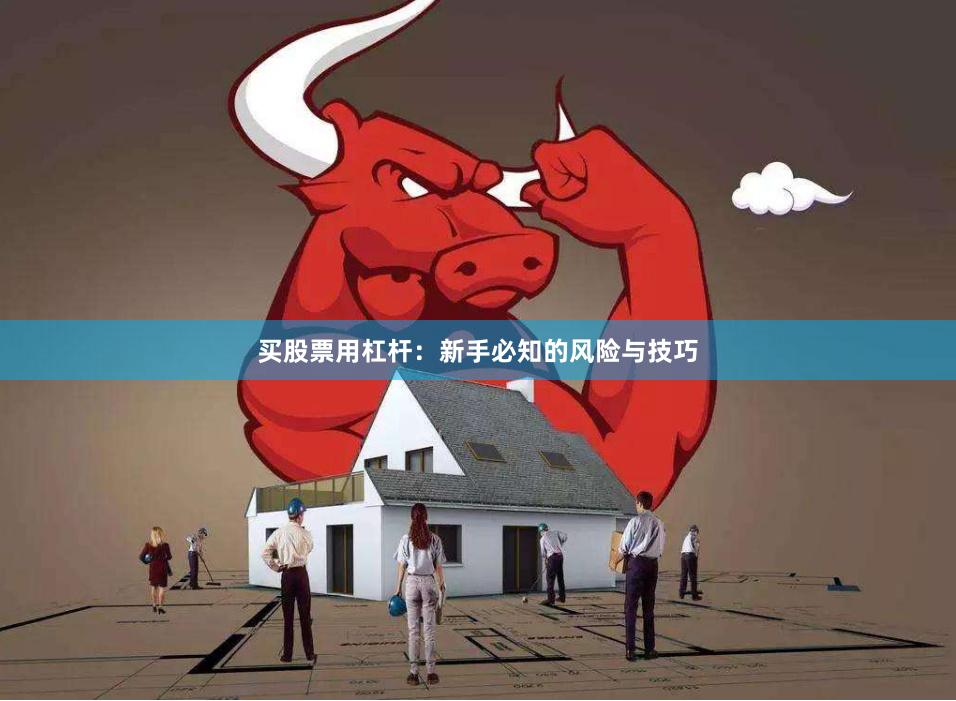 买股票用杠杆：新手必知的风险与技巧