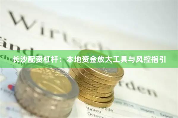 长沙配资杠杆：本地资金放大工具与风控指引