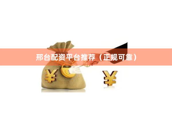邢台配资平台推荐（正规可靠）