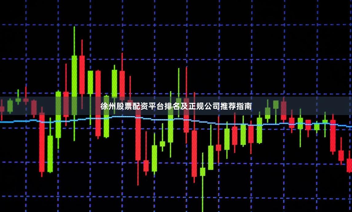 徐州股票配资平台排名及正规公司推荐指南