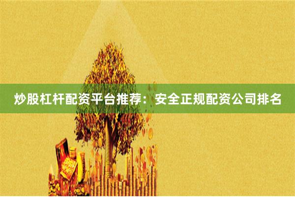 炒股杠杆配资平台推荐：安全正规配资公司排名